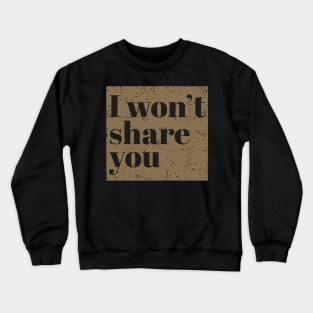 I won't share you. Crewneck Sweatshirt